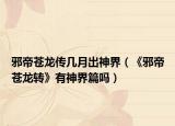 邪帝苍龙传几月出神界（《邪帝苍龙转》有神界篇吗）