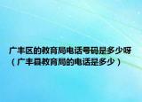 广丰区的教育局电话号码是多少呀（广丰县教育局的电话是多少）