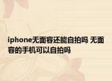 iphone无面容还能自拍吗 无面容的手机可以自拍吗
