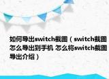 如何导出switch截图（switch截图怎么导出到手机 怎么将switch截图导出介绍）