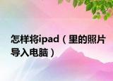 怎样将ipad（里的照片导入电脑）