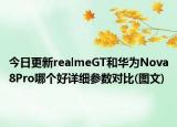 今日更新realmeGT和华为Nova8Pro哪个好详细参数对比(图文)