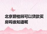 北京碧桂园可以贷款买房吗谁知道呢