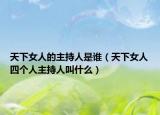 天下女人的主持人是谁（天下女人四个人主持人叫什么）