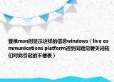 登录msn时显示这样的信息windows（live communications platform遇到问题需要关闭我们对此引起的不便表）