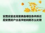 安置房更名需要具备哪些条件拆迁后安置房户主名字的问题怎么处理