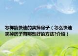 怎样能快速的卖掉房子（怎么快速卖掉房子有哪些好的方法?介绍）