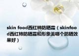 skin food西红柿防晒霜（skinfood西红柿防晒霜和形象美哪个防晒效果好）