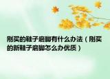 刚买的鞋子磨脚有什么办法（刚买的新鞋子磨脚怎么办优质）
