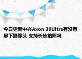 今日更新中兴Axon 30Ultra有没有屏下摄像头 支持长焦拍照吗