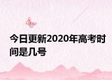 今日更新2020年高考时间是几号