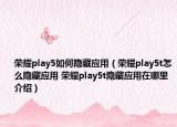荣耀play5如何隐藏应用（荣耀play5t怎么隐藏应用 荣耀play5t隐藏应用在哪里介绍）