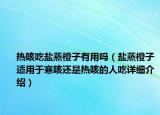 热咳吃盐蒸橙子有用吗（盐蒸橙子适用于寒咳还是热咳的人吃详细介绍）