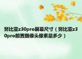 努比亚z30pro屏幕尺寸（努比亚z30pro前置摄像头像素是多少）