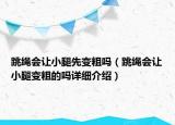 跳绳会让小腿先变粗吗（跳绳会让小腿变粗的吗详细介绍）