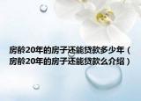 房龄20年的房子还能贷款多少年（房龄20年的房子还能贷款么介绍）