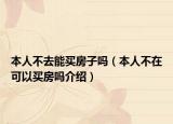 本人不去能买房子吗（本人不在可以买房吗介绍）