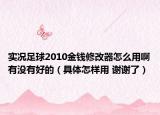 实况足球2010金钱修改器怎么用啊有没有好的（具体怎样用 谢谢了）