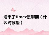 墙来了timez是哪期（什么时候播）