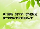 今日更新一加9E和一加9的区别是什么哪款手机更值得入手