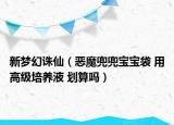 新梦幻诛仙（恶魔兜兜宝宝袋 用高级培养液 划算吗）