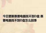 今日更新惠普电脑找不到D盘 惠普电脑找不到D盘怎么回事
