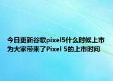 今日更新谷歌pixel5什么时候上市为大家带来了Pixel 5的上市时间