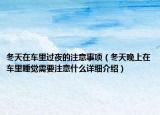 冬天在车里过夜的注意事项（冬天晚上在车里睡觉需要注意什么详细介绍）