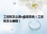 工控机怎么用u盘装系统（工控机怎么编程）