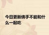 今日更新佛手不能和什么一起吃