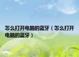 怎么打开电脑的蓝牙（怎么打开电脑的蓝牙）