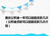 重庆公积金一年可以提前还款几次（公积金贷款可以提前还款几次介绍）