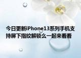 今日更新iPhone13系列手机支持屏下指纹解锁么一起来看看