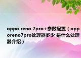 oppo reno 7pro+参数配置（opporeno7pro处理器多少 是什么处理器介绍）