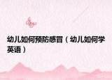 幼儿如何预防感冒（幼儿如何学英语）