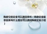 购房交的定金可以退回来吗（购房定金能拿回来吗什么情况可以退回购房定金介绍）