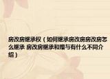 房改房继承权（如何继承房改房房改房怎么继承 房改房继承和赠与有什么不同介绍）