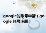 google的账号申请（google 账号注册）