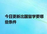 今日更新出国留学要哪些条件