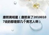 康熙男明星（康熙来了20100107说的都是那几个男艺人啊）