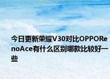 今日更新荣耀V30对比OPPORenoAce有什么区别哪款比较好一些