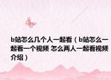 b站怎么几个人一起看（b站怎么一起看一个视频 怎么两人一起看视频介绍）