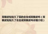 双眼皮贴贴久了真的会变成双眼皮吗（双眼皮贴贴久了会变成双眼皮吗详细介绍）