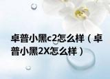 卓普小黑c2怎么样（卓普小黑2X怎么样）