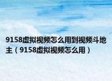 9158虚拟视频怎么用到视频斗地主（9158虚拟视频怎么用）