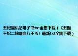 丑妃复仇记电子书txt全集下载（《丑颜王妃二嫁嗜血八王爷》最新txt全集下载）