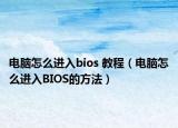 电脑怎么进入bios 教程（电脑怎么进入BIOS的方法）