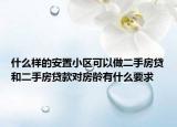什么样的安置小区可以做二手房贷和二手房贷款对房龄有什么要求