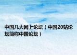 中国几大网上论坛（中国20站论坛简称中国论坛）