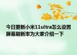 今日更新小米11ultra怎么设置屏幕刷新率为大家介绍一下
